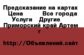 Предсказание на картах › Цена ­ 200 - Все города Услуги » Другие   . Приморский край,Артем г.